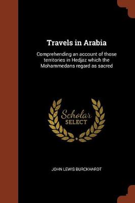 Travels in Arabia: Comprehending an Account of Those Territories in Hedjaz Which the Mohammedans Regard as Sacred (Paperback)