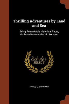 Thrilling Adventures by Land and Sea: Being Remarkable Historical Facts, Gathered from Authentic Sources (Paperback)