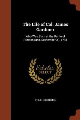 The Life of Col. James Gardiner: Who Was Slain at the Battle of Prestonpans, September 21, 1745 (Paperback)