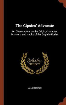 The Gipsies' Advocate: Or, Observations on the Origin, Character, Manners, and Habits of the English Gipsies (Hardback)