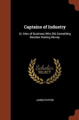 Captains of Industry: Or, Men of Business Who Did Something Besides Making Money (Paperback)