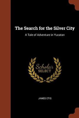 The Search for the Silver City: A Tale of Adventure in Yucatan (Paperback)