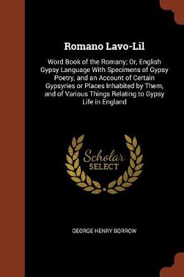 Romano LaVO-Lil: Word Book of the Romany; Or, English Gypsy Language with Specimens of Gypsy Poetry, and an Account of Certain Gypsyries or Places Inhabited by Them, and of Various Things Relating to Gypsy Life in England (Paperback)