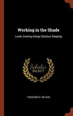 Working in the Shade: Lowly Sowing Brings Glorious Reaping (Hardback)