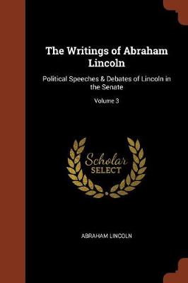 The Writings of Abraham Lincoln: Political Speeches & Debates of Lincoln in the Senate; Volume 3 (Paperback)
