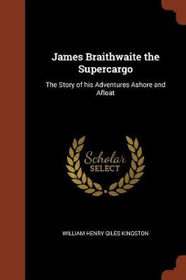 James Braithwaite the Supercargo: The Story of His Adventures Ashore and Afloat (Paperback)