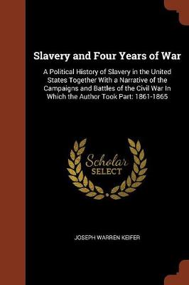 Slavery and Four Years of War: A Political History of Slavery in the United States Together with a Narrative of the Campaigns and Battles of the Civil War in Which the Author Took Part: 1861-1865 (Paperback)