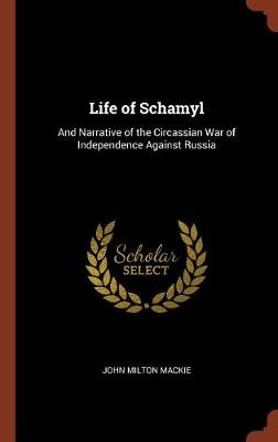 Life of Schamyl: And Narrative of the Circassian War of Independence Against Russia (Hardback)