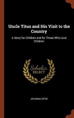 Uncle Titus and His Visit to the Country: A Story for Children and for Those Who Love Children (Hardback)