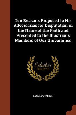 Ten Reasons Proposed to His Adversaries for Disputation in the Name of the Faith and Presented to the Illustrious Members of Our Universities (Paperback)