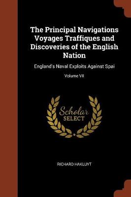 The Principal Navigations Voyages Traffiques and Discoveries of the English Nation: England's Naval Exploits Against Spai; Volume VII (Paperback)