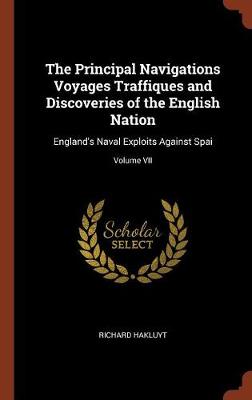 The Principal Navigations Voyages Traffiques and Discoveries of the English Nation: England's Naval Exploits Against Spai; Volume VII (Hardback)