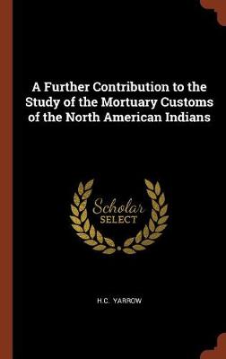 A Further Contribution to the Study of the Mortuary Customs of the North American Indians (Hardback)