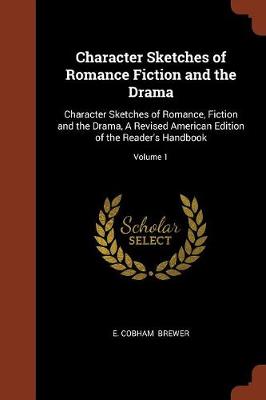 Character Sketches of Romance Fiction and the Drama: Character Sketches of Romance, Fiction and the Drama, a Revised American Edition of the Reader's Handbook; Volume 1 (Paperback)