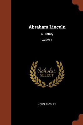 Abraham Lincoln: A History; Volume 1 (Paperback)