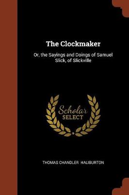 The Clockmaker: Or, the Sayings and Doings of Samuel Slick, of Slickville (Paperback)