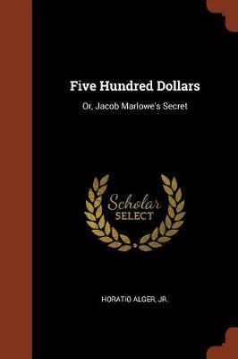 Five Hundred Dollars: Or, Jacob Marlowe's Secret (Paperback)