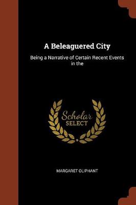 A Beleaguered City: Being a Narrative of Certain Recent Events in the (Paperback)