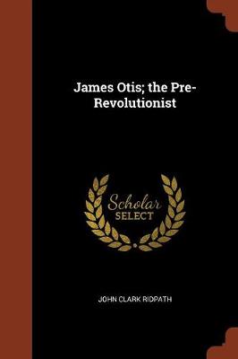 James Otis; The Pre-Revolutionist (Paperback)