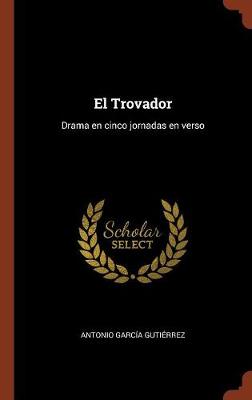 El Trovador: Drama En Cinco Jornadas En Verso (Hardback)