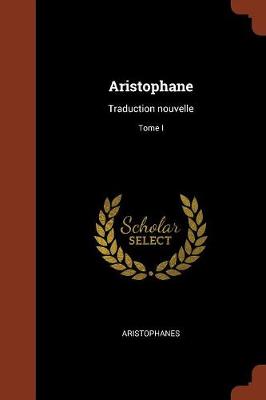 Aristophane: Traduction Nouvelle; Tome I (Paperback)