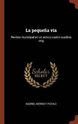 La Pequena Via: Revista Municipal En Un Acto y Cuatro Cuadros Orig (Hardback)