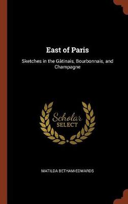 East of Paris: Sketches in the Gatinais, Bourbonnais, and Champagne (Hardback)