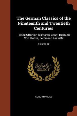 The German Classics of the Nineteenth and Twentieth Centuries: Prince Otto Von Bismarck, Count Helmuth Von Moltke, Ferdinand Lassalle; Volume 10 (Paperback)