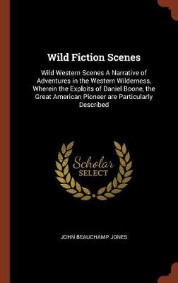Wild Fiction Scenes: Wild Western Scenes a Narrative of Adventures in the Western Wilderness, Wherein the Exploits of Daniel Boone, the Great American Pioneer Are Particularly Described (Hardback)