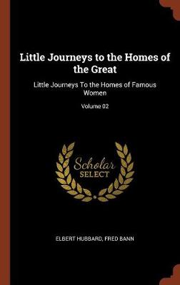 Little Journeys to the Homes of the Great: Little Journeys to the Homes of Famous Women; Volume 02 (Hardback)