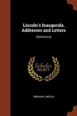 Lincoln's Inaugurals, Addresses and Letters: (Selections) (Paperback)