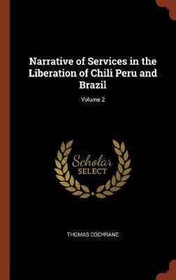 Narrative of Services in the Liberation of Chili Peru and Brazil; Volume 2 (Hardback)