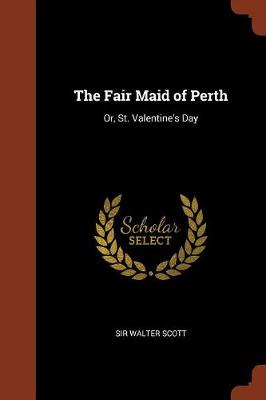 The Fair Maid of Perth: Or, St. Valentine's Day (Paperback)