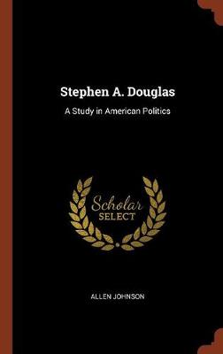 Stephen A. Douglas: A Study in American Politics (Hardback)