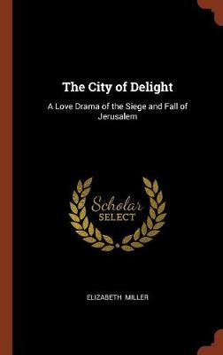 The City of Delight: A Love Drama of the Siege and Fall of Jerusalem (Hardback)