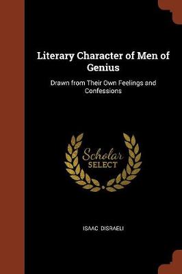 Literary Character of Men of Genius: Drawn from Their Own Feelings and Confessions (Paperback)