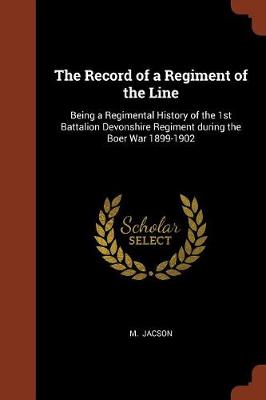 The Record of a Regiment of the Line: Being a Regimental History of the 1st Battalion Devonshire Regiment During the Boer War 1899-1902 (Paperback)