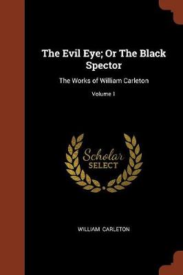 The Evil Eye; Or the Black Spector: The Works of William Carleton; Volume 1 (Paperback)