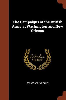 The Campaigns of the British Army at Washington and New Orleans (Paperback)