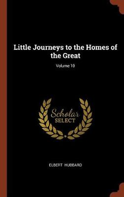 Little Journeys to the Homes of the Great; Volume 10 (Hardback)