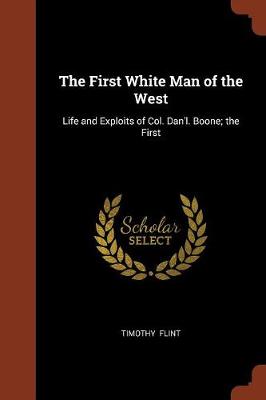 The First White Man of the West: Life and Exploits of Col. Dan'l. Boone; The First (Paperback)
