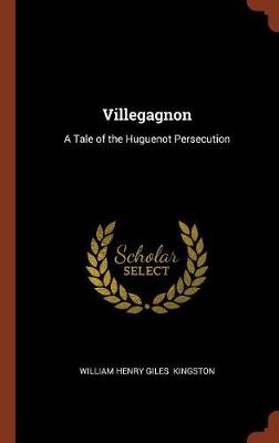 Villegagnon: A Tale of the Huguenot Persecution (Hardback)