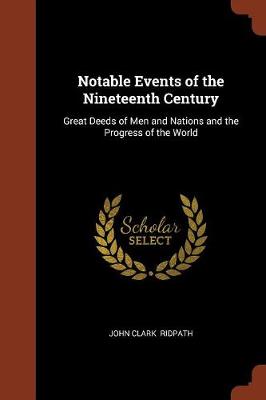 Notable Events of the Nineteenth Century: Great Deeds of Men and Nations and the Progress of the World (Paperback)