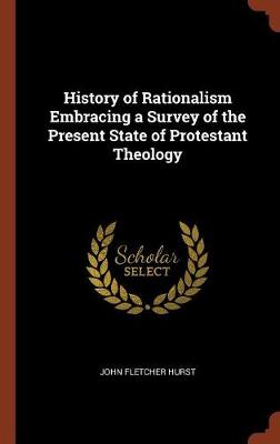 History of Rationalism Embracing a Survey of the Present State of Protestant Theology (Hardback)