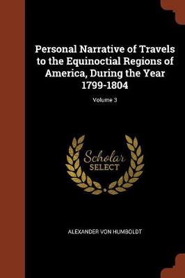 Personal Narrative of Travels to the Equinoctial Regions of America, During the Year 1799-1804; Volume 3 (Paperback)