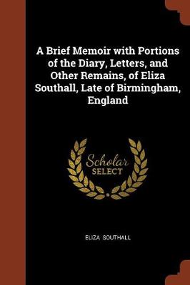 A Brief Memoir with Portions of the Diary, Letters, and Other Remains, of Eliza Southall, Late of Birmingham, England (Paperback)