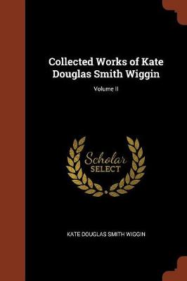 Collected Works of Kate Douglas Smith Wiggin; Volume II (Paperback)
