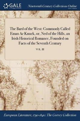 The Bard of the West: Commonly Called Eman AC Knuck, Or, Ned of the Hills, an Irish Historical Romance, Founded on Facts of the Seventh Century; Vol. III (Paperback)
