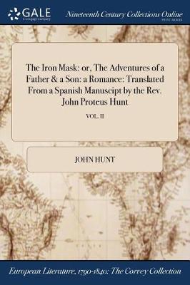 The Iron Mask: Or, the Adventures of a Father & a Son: A Romance: Translated from a Spanish Manuscipt by the REV. John Proteus Hunt; Vol. II (Paperback)