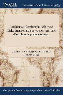 Joachim: Ou, Le Triomphe de la Piete Filiale: Drame En Trois Actes Et En Vers: Suivi D'Un Choix de Poesies Fugitives (Paperback)
